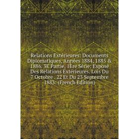 

Книга Relations Extérieures: Documents Diplomatiques, Années 1884, 1885 1886. 3E Partie, 1Ère Série: Exposé Des Relations Extérieures. Lois Du 7 Oct