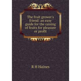 

Книга The fruit grower's friend: an easy guide for the raising of fruits for pleasure or profit