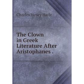 

Книга The Clown in Greek Literature After Aristophanes