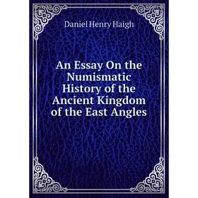 

Книга An Essay On the Numismatic History of the Ancient Kingdom of the East Angles