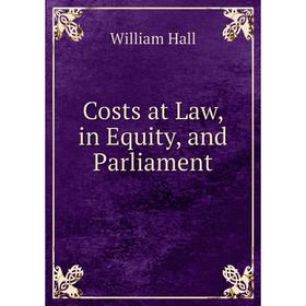 

Книга Costs at Law, in Equity, and Parliament
