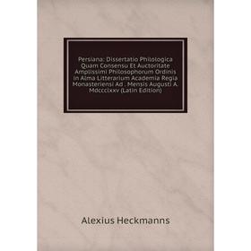 

Книга Persiana: Dissertatio Philologica Quam Consensu Et Auctoritate Amplissimi Philosophorum Ordinis in Alma Litterarium Academia Regia Monasteriensi