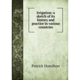 

Книга Irrigation: a sketch of its history and practice in various countries