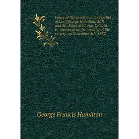 

Книга Policy of the government: speeches of Lord George Hamilton, M.P., and Mr. Edward Clarke, Q.C., M.P.