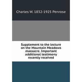 

Книга Supplement to the lecture on the Mountain Meadows massacre. Important additional testimony recently received