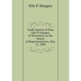

Книга Tariff. Speech of Hon. Nils P. Haugen, of Wisconsin, in the House of Representatives, May 12, 1888