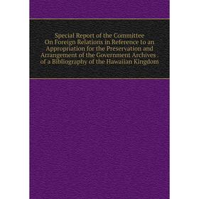 

Книга Special Report of the Committee On Foreign Relations in Reference to an Appropriation for the Preservation and Arrangement of the Government Arc