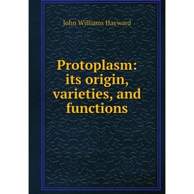 

Книга Protoplasm: its origin, varieties, and functions