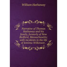 

Книга Narrative of Thomas Hathaway and his family, formerly of New Bedford, Massachusetts; with incidents in the Life of Jemima Wilkinson