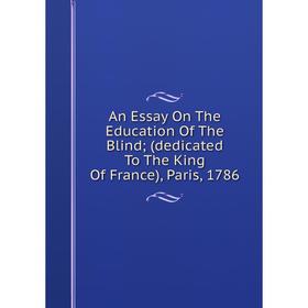 

Книга An Essay On The Education Of The Blind; (dedicated To The King Of France), Paris, 1786