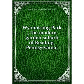 

Книга Wyomissing Park; the modern garden suburb of Reading, Pennsylvania