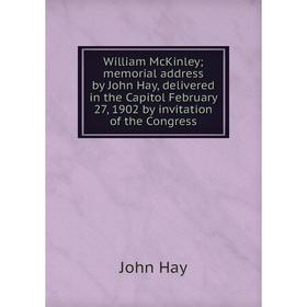 

Книга William McKinley; memorial address by John Hay, delivered in the Capitol February 27, 1902 by invitation of the Congress