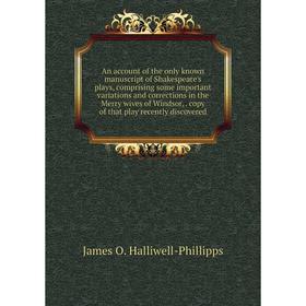 

Книга An account of the only known manuscript of Shakespeare's plays, comprising some important variations and corrections in the Merry wives of Winds