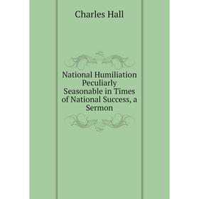 

Книга National Humiliation Peculiarly Seasonable in Times of National Success, a Sermon
