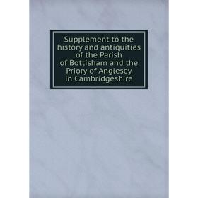 

Книга Supplement to the history and antiquities of the Parish of Bottisham and the Priory of Anglesey in Cambridgeshire