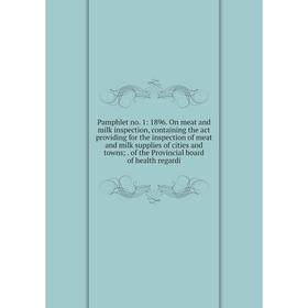 

Книга Pamphlet no 1: 1896 On meat and milk inspection, containing the act providing for the inspection of meat and milk supplies of cities and towns