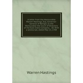 

Книга A letter from the Honourable Warren Hastings, Esq. Governor-General of Bengal, to the Honourable the Court of Directors of the East-India Compan