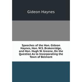 

Книга Speeches of the Hon. Gideon Haynes, Hon. W.S. Brakenridge, and Hon. Hugh W. Greene, On the Question As to Incorporating the Town of Belmont