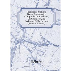 

Книга Premières Notions D'une Grammaire Comparée De L'hébreu, Du Chaldéen, Du Syriaque Et De L'arabe (French Edition)