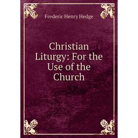 

Книга Christian Liturgy: For the Use of the Church