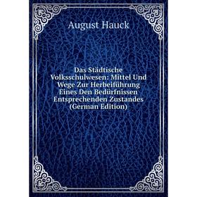 

Книга Das Städtische Volksschulwesen: Mittel Und Wege Zur Herbeiführung Eines Den Bedürfnissen Entsprechenden Zustandes (German Edition)