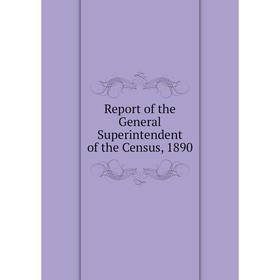 

Книга Report of the General Superintendent of the Census, 1890