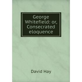 

Книга George Whitefield: or, Consecrated eloquence
