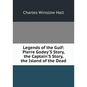 

Книга Legends of the Gulf: Pierre Godey'S Story, the Captain'S Story, the Island of the Dead