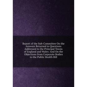 

Книга Report of the Sub-Committee On the Answers Returned to Questions Addressed to the Principal Towns of England and Wales