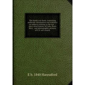 

Книга The handy war book: containing authentic information and statistics on subjects relating to the war.; also a brief history of Cuba, Porto Rico,.