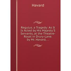 

Книга Regulus. a Tragedy: As It Is Acted by His Majesty'S Servants, at the Theatre-Royal in Drury-Lane. by Mr. Havard