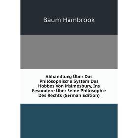 

Книга Abhandlung Über Das Philosophische System Des Hobbes Von Malmesbury, Ins Besondere Über Seine Philosophie Des Rechts (German Edition)