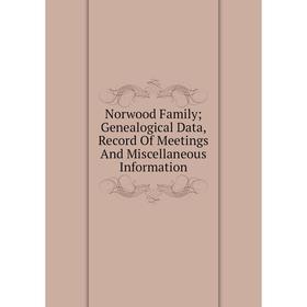 

Книга Norwood Family; Genealogical Data, Record Of Meetings And Miscellaneous Information