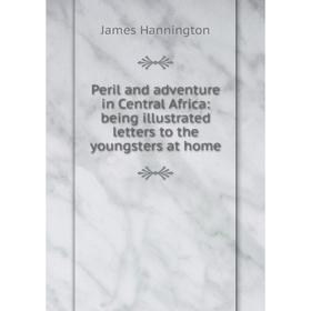 

Книга Peril and adventure in Central Africa: being illustrated letters to the youngsters at home