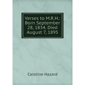 

Книга Verses to M.R.H.: Born September 28, 1834. Died August 7, 1895