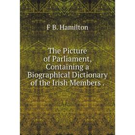 

Книга The Picture of Parliament, Containing a Biographical Dictionary of the Irish Members