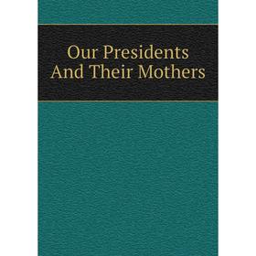 

Книга Our Presidents And Their Mother