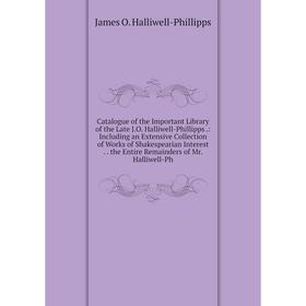 

Книга Catalogue of the Important Library of the Late J.O. Halliwell-Phillipps.: Including an Extensive Collection of Works of Shakespearian Interest.