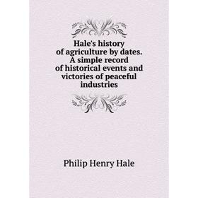 

Книга Hale's history of agriculture by dates. A simple record of historical events and victories of peaceful industries