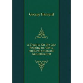 

Книга A Treatise On the Law Relating to Aliens, and Denization and Naturalization
