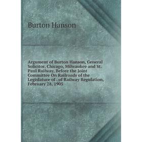 

Книга Argument of Burton Hanson, General Solicitor, Chicago, Milwaukee and St. Paul Railway, Before the Joint Committee On Railroads of the Legislatur