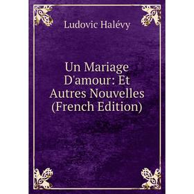 

Книга Un Mariage D'amour: Et Autres Nouvelles (French Edition)