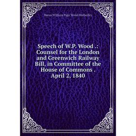

Книга Speech of W.P. Wood.: Counsel for the London and Greenwich Railway Bill, in Committee of the House of Commons. April 2, 1840