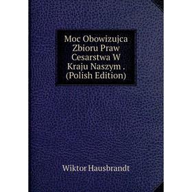 

Книга Moc Obowizujca Zbioru Praw Cesarstwa W Kraju Naszym (Polish Edition)