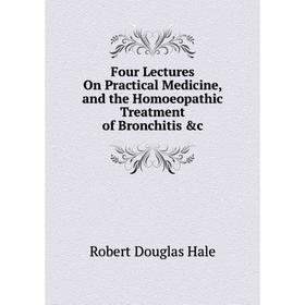 

Книга Four Lectures On Practical Medicine, and the Homoeopathic Treatment of Bronchitis &c