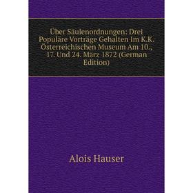 

Книга Über Säulenordnungen: Drei Populäre Vorträge Gehalten Im K.K. Österreichischen Museum Am 10., 17. Und 24. März 1872 (German Edition)