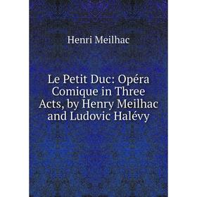 

Книга Le Petit Duc: Opéra Comique in Three Acts, by Henry Meilhac and Ludovic Halévy