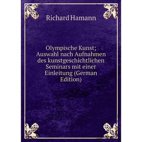 

Книга Olympische Kunst; Auswahl nach Aufnahmen des kunstgeschichtlichen Seminars mit einer Einleitung