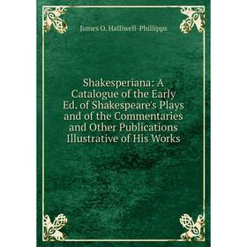 

Книга Shakesperiana: A Catalogue of the Early Ed. of Shakespeare's Plays and of the Commentaries and Other Publications Illustrative of His Works