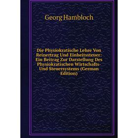 

Книга Die Physiokratische Lehre Von Reinertrag Und Einheitssteuer: Ein Beitrag Zur Darstellung Des Physiokratischen Wirtschafts- Und Steuersystems (Ge